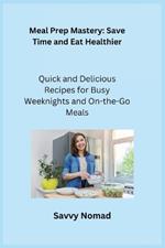 Meal Prep Mastery: Quick and Delicious Recipes for Busy Weeknights and Onthe-Go Meals