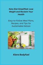 Keto Diet Simplified: Easy-to-Follow Meal Plans, Recipes, and Tips for Sustainable Ketosis