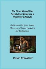 The Plant-Based Diet Revolution: Delicious Recipes, Meal Plans, and Expert Advice for Beginners