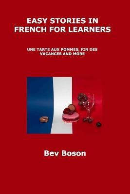 Easy Stories in French for Learners: Une Tarte Aux Pommes, Fin Des Vacances and More - Bev Boson - cover
