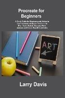 Procreate for Beginners: A Quick Guide for Beginners and Artists to Use Procreate and Apple Pencil on the iPad: Draw, Sketch, Illustrate, Paint, Animate and Create Beautiful Artworks - Larry Davis - cover