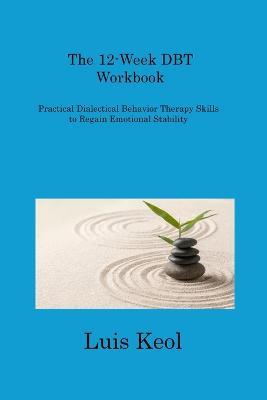 The 12-Week DBT Workbook: Practical Dialectical Behavior Therapy Skills to Regain Emotional Stability - Luis Keol - cover