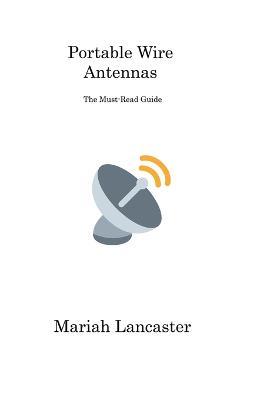 Portable Wire Antennas: The Must-Read Guide - Mariah Lancaster - cover