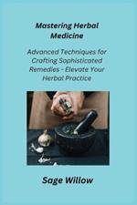 Mastering Herbal Medicine: Advanced Techniques for Crafting Sophisticated Remedies - Elevate Your Herbal Practice