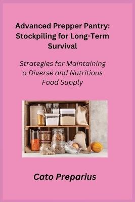 Advanced Prepper Pantry: Strategies for Maintaining a Diverse and Nutritious Food Supply - Cato Preparius - cover