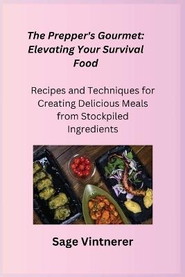 The Prepper's Gourmet: Recipes and Techniques for Creating Delicious Meals from Stockpiled Ingredients - Sage Vintnerer - cover