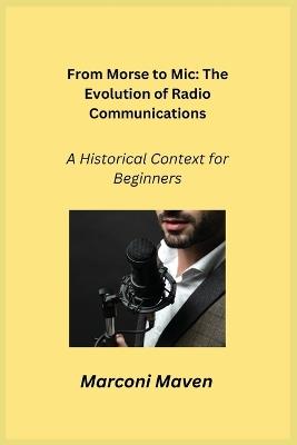 From Morse to Mic: A Historical Context for Beginners - Marconi Maven - cover