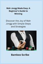 Mah Jongg Made Easy: Discover the Joy of Mah Jongg with Simple Steps and Strategies