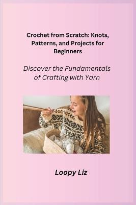 Crochet from Scratch: Discover the Fundamentals of Crafting with Yarn - Loopy Liz - cover