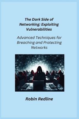 The Dark Side of Networking: Advanced Techniques for Breaching and Protecting Networks - Robin Redline - cover