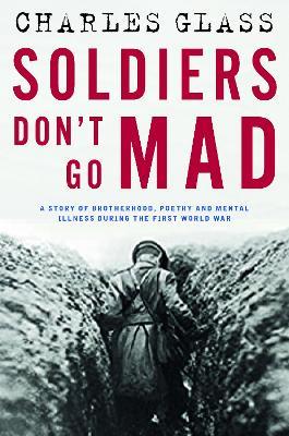 Soldiers Don't Go Mad: A Story of Brotherhood, Poetry and Mental Illness During the First World War - Charles Glass - cover