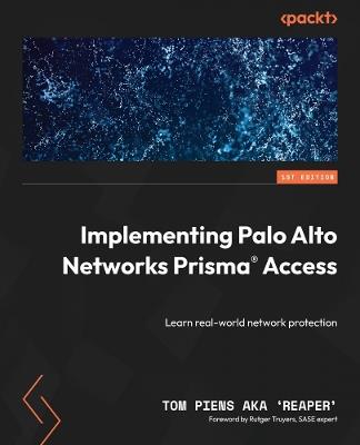 Implementing Palo Alto Networks Prisma® Access: Learn real-world network protection - Tom Piens Aka 'Reaper' - cover