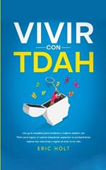 Vivir Con TDAH: Una guía completa para hombres y mujeres adultos con TDAH para lograr el control emocional, aumentar la productividad, mejorar las relaciones y lograr el éxito en la vida.