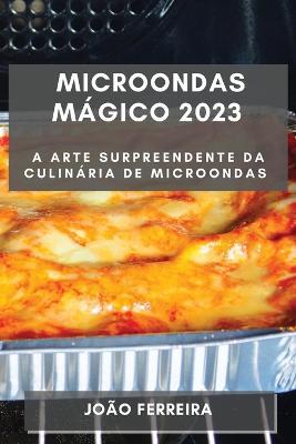 Microondas Magico 2023: A Arte Surpreendente da Culinaria de Microondas - Joao Ferreira - cover
