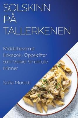 Solskinn pa Tallerkenen: Middelhavsmat Kokebok - Oppskrifter som Vekker Smakfulle Minner - Sofia Moretti - cover