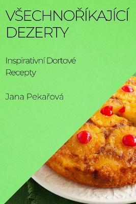 Vsechnorikajici Dezerty: Inspirativni Dortove Recepty - Jana Pekarova - cover