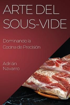 Arte del Sous-Vide: Dominando la Cocina de Precision - Adrian Navarro - cover