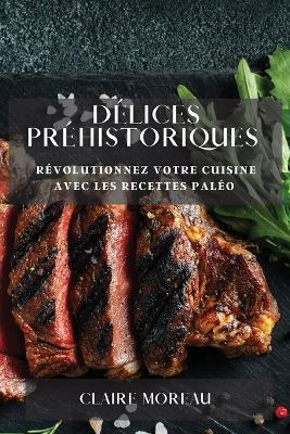 Delices Prehistoriques: Revolutionnez Votre Cuisine avec les Recettes Paleo - Claire Moreau - cover