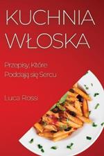 Kuchnia Wloska: Przepisy, Ktore Poddaja sie Sercu