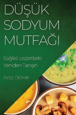 Dusuk Sodyum Mutfagi: Saglikli Lezzetlerle Yeniden Tanisin - Ayse Demir - cover