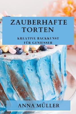 Zauberhafte Torten: Kreative Backkunst fur Geniesser - Anna Muller - cover