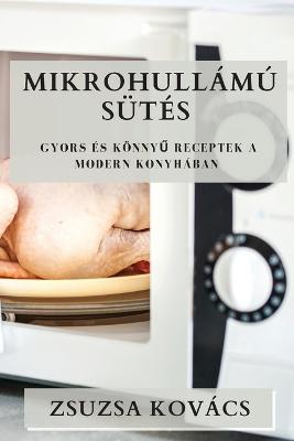 Mikrohullamu Sutes: Gyors es Koennyu Receptek a Modern Konyhaban - Zsuzsa Kovacs - cover