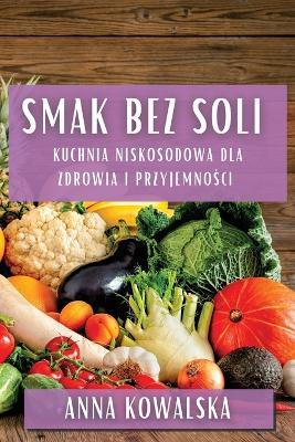Smak Bez Soli: Kuchnia niskosodowa dla zdrowia i przyjemno&#347;ci - Anna Kowalska - cover