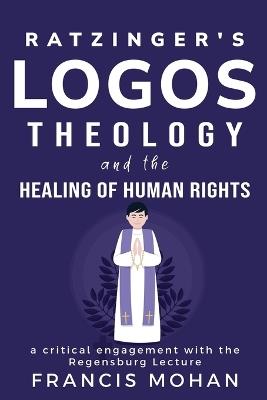 Ratzinger's treatment of logos theology and human rights - Francis Mohan - cover