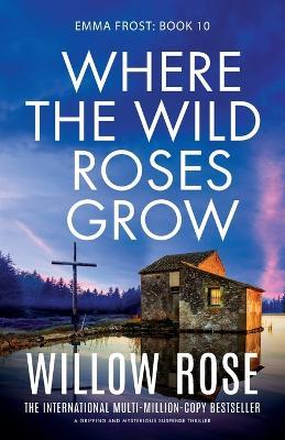 Where the Wild Roses Grow: A gripping and mysterious suspense thriller - Willow Rose - cover