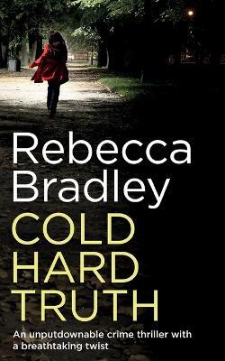 COLD HARD TRUTH an unputdownable crime thriller with a breathtaking twist - Rebecca Bradley - cover