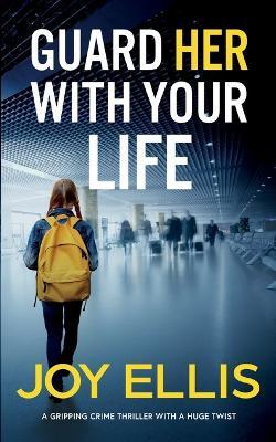 GUARD HER WITH YOUR LIFE a gripping crime thriller with a huge twist - Joy Ellis - cover