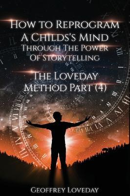 How to Reprogram a Child's Mind Through The Power Of Storytelling...: The Loveday Method Part 4... - Geoffrey Loveday - cover