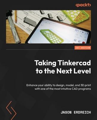 Taking Tinkercad to the Next Level: Enhance your ability to design, model, and 3D print with one of the most intuitive CAD programs - Jason Erdreich - cover