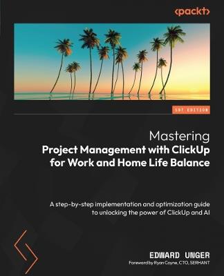 Mastering Project Management with ClickUp for Work and Home Life Balance: A step-by-step implementation and optimization guide to unlocking the power of ClickUp and AI - Edward Unger - cover