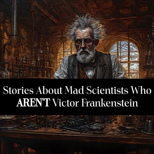 Stories About Mad Scientists Who Aren't Victor Frankenstein