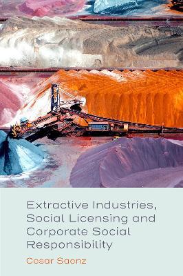 Extractive Industries, Social Licensing and Corporate Social Responsibility - Cesar Saenz - cover