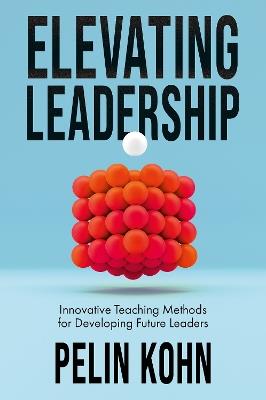 Elevating Leadership: Innovative Teaching Methods for Developing Future Leaders - Pelin Kohn - cover