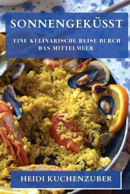 Sonnengeküsst: Eine kulinarische Reise durch das Mittelmeer - Heidi Kuchenzuber - cover