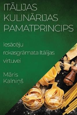 It&#257;lijas Kulin&#257;rijas Pamatprincips: Ies&#257;c&#275;ju rokasgr&#257;mata It&#257;lijas virtuvei - M&#257,ris Kalni&#326,s - cover