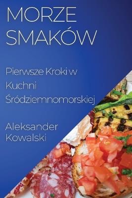 Morze Smaków: Pierwsze Kroki w Kuchni &#346;ródziemnomorskiej - Aleksander Kowalski - cover