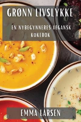 Grønn Livslykke: En Nybegynneres Vegansk Kokebok - Emma Larsen - cover