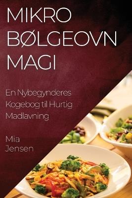 Mikrobølgeovn Magi: En Nybegynderes Kogebog til Hurtig Madlavning - Mia Jensen - cover