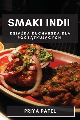 Smaki Indii: Ksi&#261;&#380;ka Kucharska dla Pocz&#261;tkuj&#261;cych - Priya Patel - cover