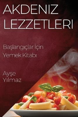 Akdeniz Lezzetleri: Ba&#351;lang&#305;çlar &#304;çin Yemek Kitab&#305; - Ay&#351,e Y&#305,lmaz - cover