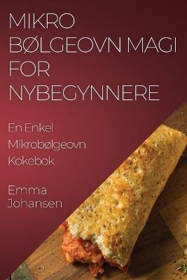 Mikrobølgeovn Magi for Nybegynnere: En Enkel Mikrobølgeovn Kokebok - Emma Johansen - cover