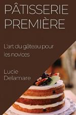 Pâtisserie Première: L'art du gâteau pour les novices