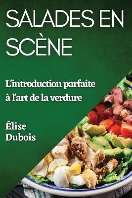 Salades en Scène: L'introduction parfaite à l'art de la verdure - Élise DuBois - cover