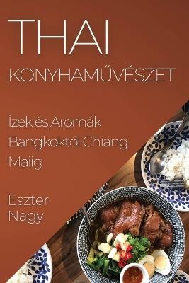 Thai Konyham&#369;vészet: Ízek és Aromák Bangkoktól Chiang Maiig - Eszter Nagy - cover