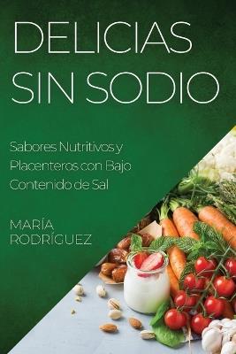 Delicias Sin Sodio: Sabores Nutritivos y Placenteros con Bajo Contenido de Sal - María Rodríguez - cover