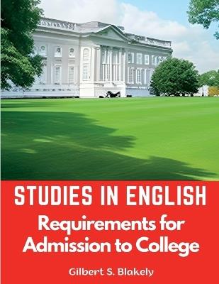 Studies in English: Requirements for Admission to College - Gilbert S Blakely - cover